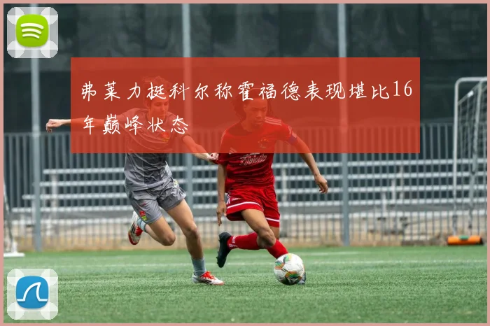 弗莱力挺科尔称霍福德表现堪比16年巅峰状态