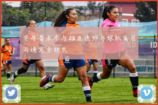 字母哥未参与雄鹿选帅与球队高层沟通完全缺失